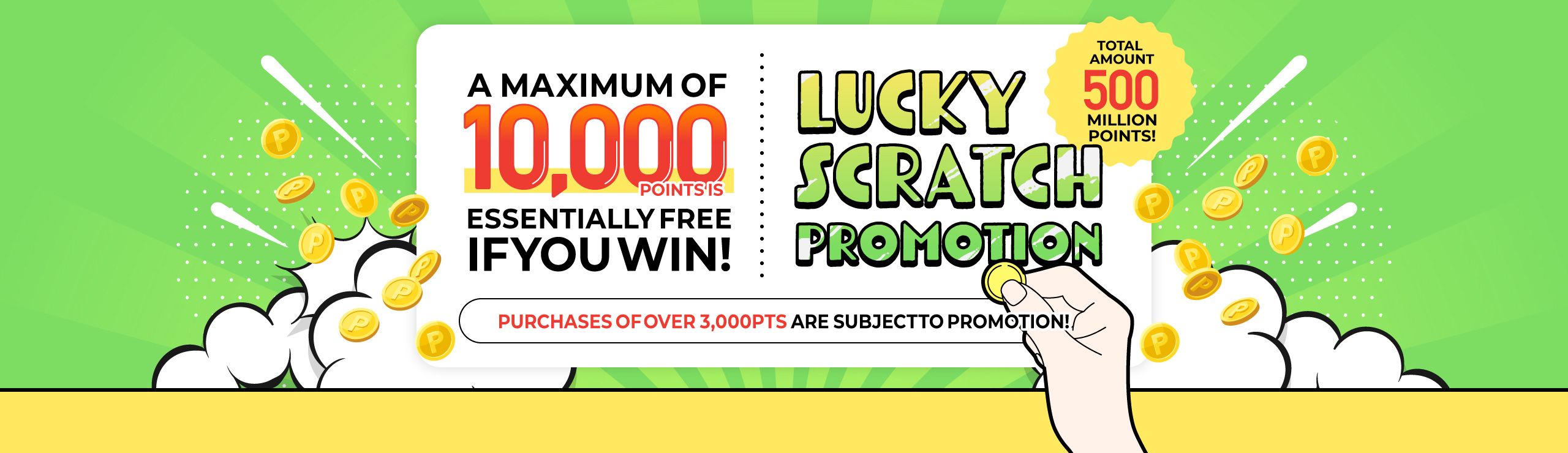 Total amount 5million points! A maximum of 10,000 points is essentially free if you win! Lucky Scratch Promotion Period 1/10 - 1/16 Purchases of over 3,000pts are subject to promotion!